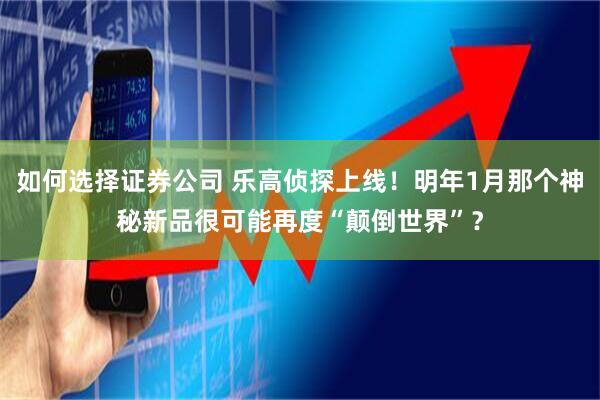 如何选择证券公司 乐高侦探上线！明年1月那个神秘新品很可能再度“颠倒世界”？
