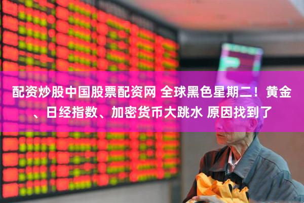 配资炒股中国股票配资网 全球黑色星期二！黄金、日经指数、加密货币大跳水 原因找到了