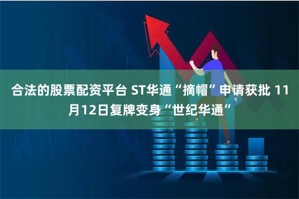 合法的股票配资平台 ST华通“摘帽”申请获批 11月12日复牌变身“世纪华通”