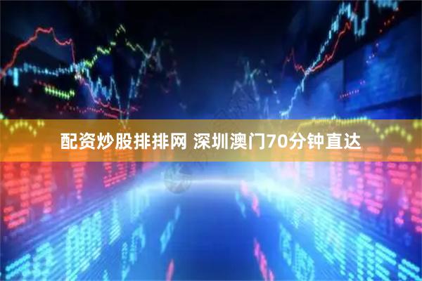 配资炒股排排网 深圳澳门70分钟直达