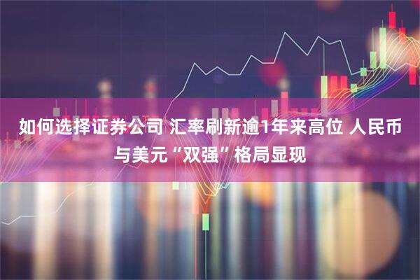 如何选择证券公司 汇率刷新逾1年来高位 人民币与美元“双强”格局显现