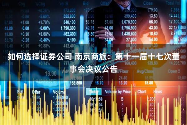 如何选择证券公司 南京商旅：第十一届十七次董事会决议公告