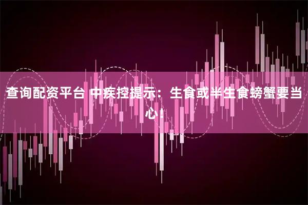 查询配资平台 中疾控提示：生食或半生食螃蟹要当心！