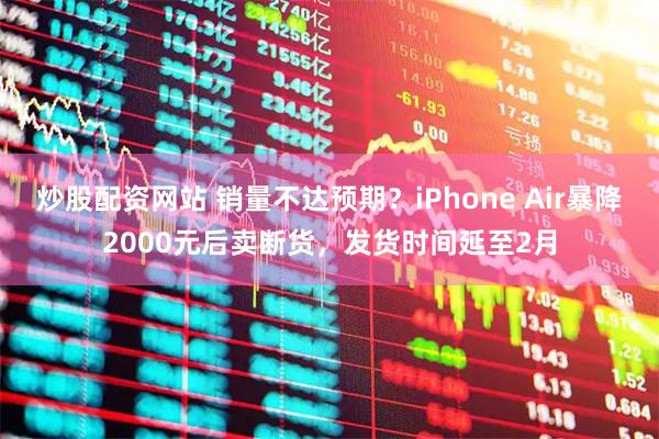 炒股配资网站 销量不达预期？iPhone Air暴降2000元后卖断货，发货时间延至2月