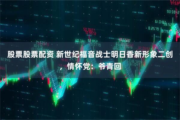 股票股票配资 新世纪福音战士明日香新形象二创，情怀党：爷青回