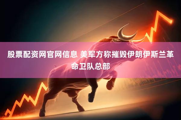 股票配资网官网信息 美军方称摧毁伊朗伊斯兰革命卫队总部