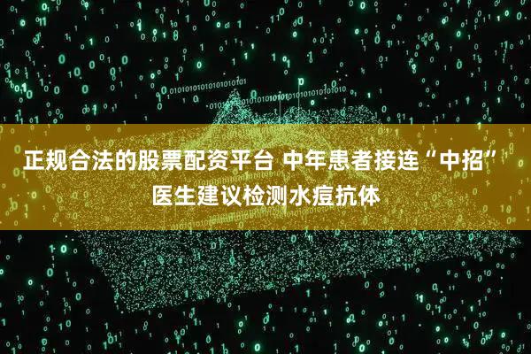 正规合法的股票配资平台 中年患者接连“中招” 医生建议检测水痘抗体