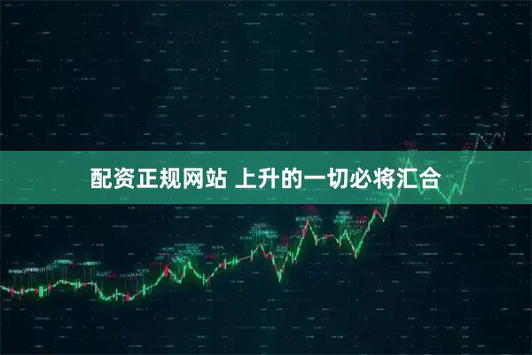 配资正规网站 上升的一切必将汇合