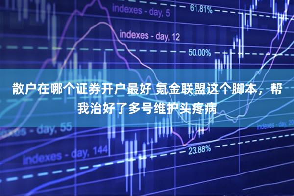 散户在哪个证券开户最好 氪金联盟这个脚本，帮我治好了多号维护头疼病