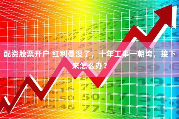 配资股票开户 红利曼没了，十年工事一朝垮，接下来怎么办？